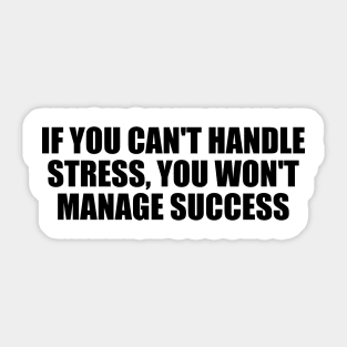 If you can't handle stress, you won't manage success Sticker